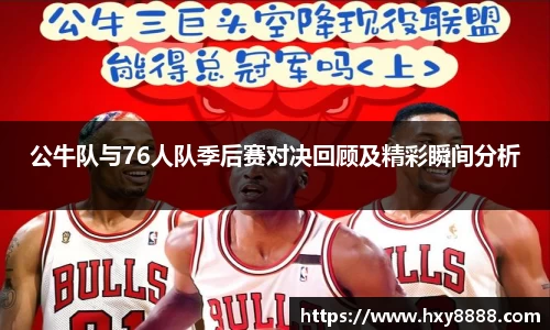 公牛队与76人队季后赛对决回顾及精彩瞬间分析