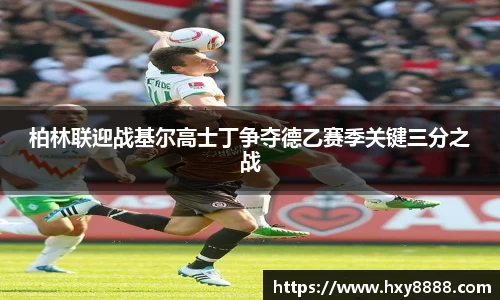 柏林联迎战基尔高士丁争夺德乙赛季关键三分之战